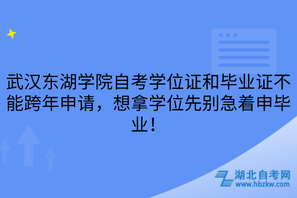 武漢東湖學(xué)院自考學(xué)位證和畢業(yè)證不能跨年申請(qǐng)，想拿學(xué)位先別急著申畢業(yè)！